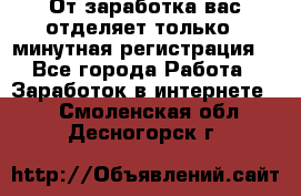 От заработка вас отделяет только 5 минутная регистрация  - Все города Работа » Заработок в интернете   . Смоленская обл.,Десногорск г.